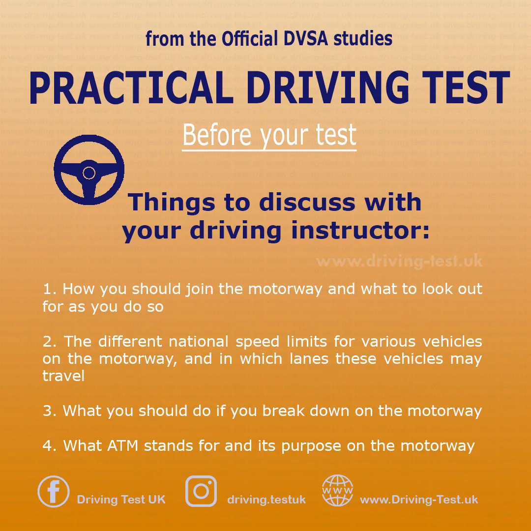 Discuss with your instructor:
1. How you should join the motorway and what to look out for when doing so.
2. Different speed limits for different vehicles on the motorway and which lanes they can drive in.
3. What is an ATM and its purpose on motorways